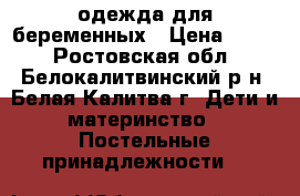 одежда для беременных › Цена ­ 600 - Ростовская обл., Белокалитвинский р-н, Белая Калитва г. Дети и материнство » Постельные принадлежности   